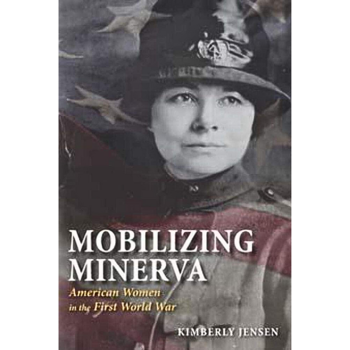 Book cover of Mobilizing Minerva: American Women in the First World War by Kimberly Jensen, featuring a woman in military attire overlaid with a semi-transparent American flag.