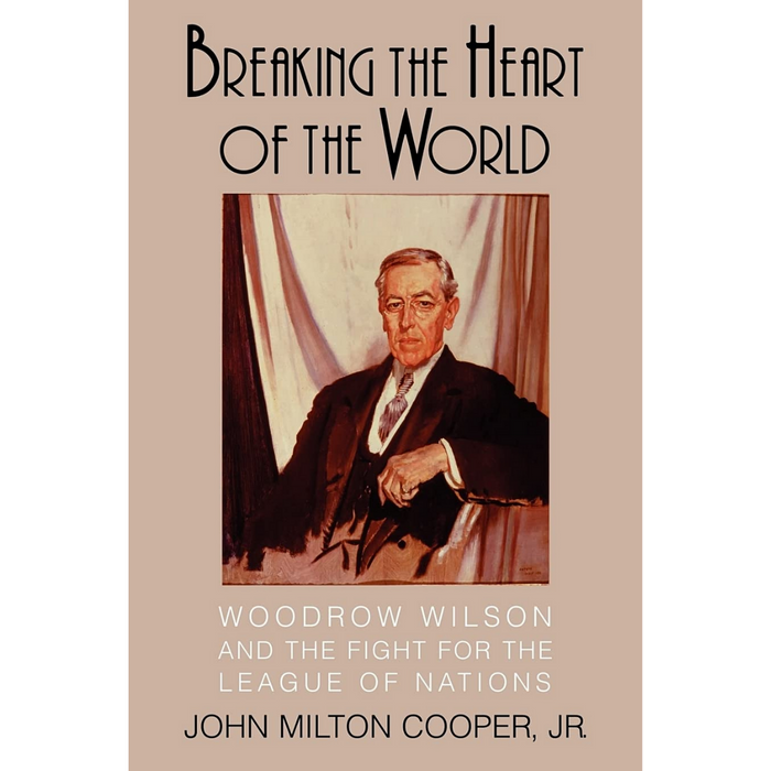 Cover of Breaking the Heart of the World by John Milton Cooper, Jr., featuring a portrait of Woodrow Wilson seated in a chair.