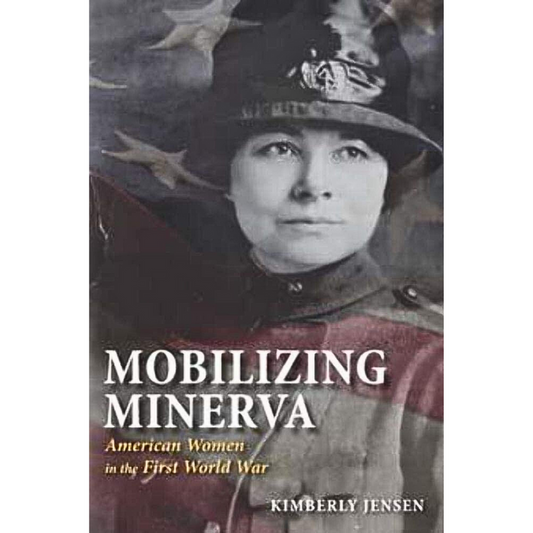 Book cover of Mobilizing Minerva: American Women in the First World War by Kimberly Jensen, featuring a woman in military attire overlaid with a semi-transparent American flag.