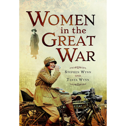 Book cover for Women in the Great War by Stephen Wynn and Tanya Wynn, showcasing a woman in military attire sitting on a motorcycle.